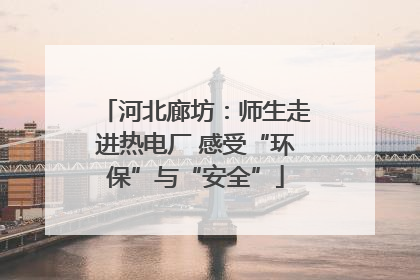 河北廊坊：师生走进热电厂 感受“环保”与“安全”