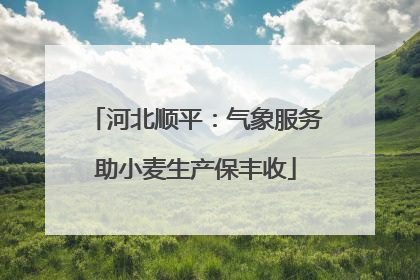 河北顺平：气象服务助小麦生产保丰收