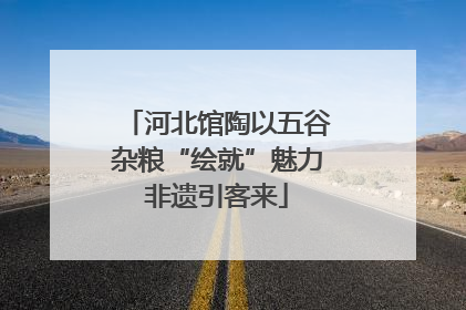 河北馆陶以五谷杂粮“绘就”魅力非遗引客来
