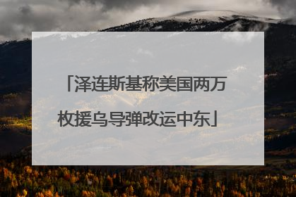 泽连斯基称美国两万枚援乌导弹改运中东