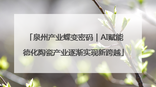 泉州产业蝶变密码｜AI赋能 德化陶瓷产业逐渐实现新跨越