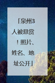 泉州3人被悬赏！照片、姓名、地址公开