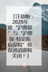 注意啦：2025年度“沪惠保”与“沪惠保-特定疾病保险”投保通道即将关闭！