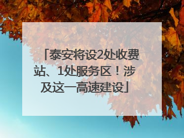 泰安将设2处收费站、1处服务区！涉及这一高速建设