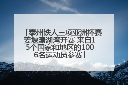 泰州铁人三项亚洲杯赛姜堰溱湖湾开赛 来自15个国家和地区的1006名运动员参赛