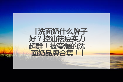 洗面奶什么牌子好？控油祛痘实力超群！被夸爆的洗面奶品牌合集！