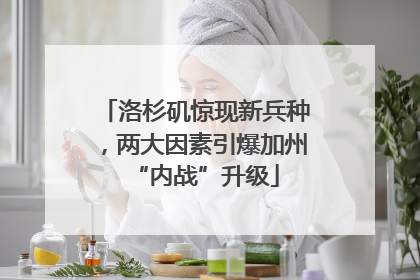 洛杉矶惊现新兵种，两大因素引爆加州“内战”升级