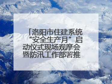 洛阳市住建系统“安全生产月”启动仪式现场观摩会暨防汛工作部署推进会近日举行