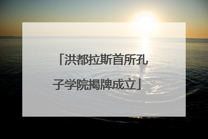 洪都拉斯首所孔子学院揭牌成立