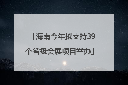 海南今年拟支持39个省级会展项目举办