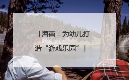海南：为幼儿打造“游戏乐园”