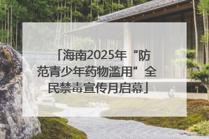 海南2025年“防范青少年药物滥用”全民禁毒宣传月启幕