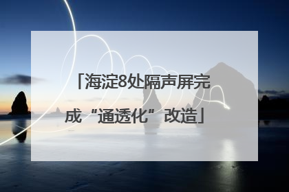 海淀8处隔声屏完成“通透化”改造