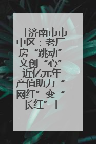 济南市市中区：老厂房“跳动”文创“心” 近亿元年产值助力“网红”变“长红”