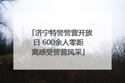 济宁特警警营开放日 600余人零距离感受警营风采