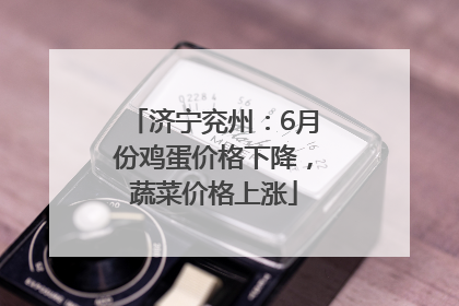 济宁兖州：6月份鸡蛋价格下降，蔬菜价格上涨