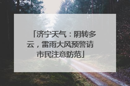 济宁天气：阴转多云，雷雨大风预警请市民注意防范