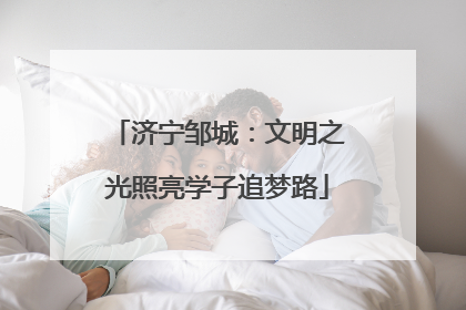 济宁邹城：文明之光照亮学子追梦路