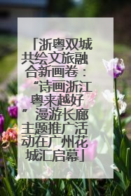 浙粤双城共绘文旅融合新画卷：“诗画浙江 粤来越好”漫游长廊主题推广活动在广州花城汇启幕