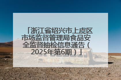 浙江省绍兴市上虞区市场监督管理局食品安全监督抽检信息通告（2025年第6期）