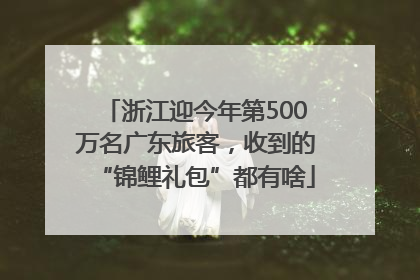 浙江迎今年第500万名广东旅客，收到的“锦鲤礼包”都有啥