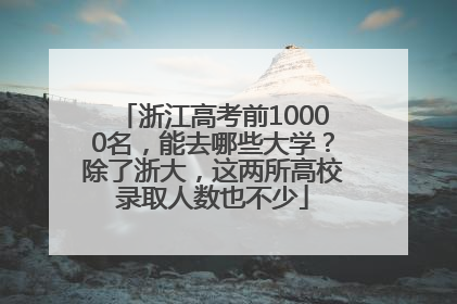 浙江高考前10000名，能去哪些大学？除了浙大，这两所高校录取人数也不少