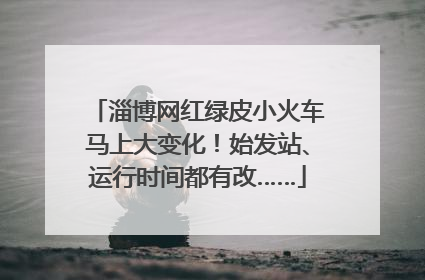 淄博网红绿皮小火车马上大变化！始发站、运行时间都有改……