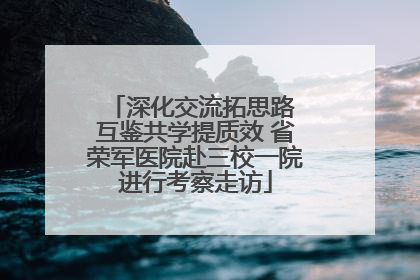 深化交流拓思路 互鉴共学提质效 省荣军医院赴三校一院进行考察走访