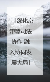 深化京津冀司法协作 融入协同发展大局