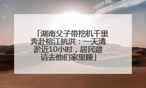 湖南父子带挖机千里奔赴榕江抗洪：一天清淤近10小时，居民邀请去他们家里睡