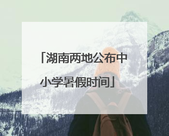 湖南两地公布中小学暑假时间