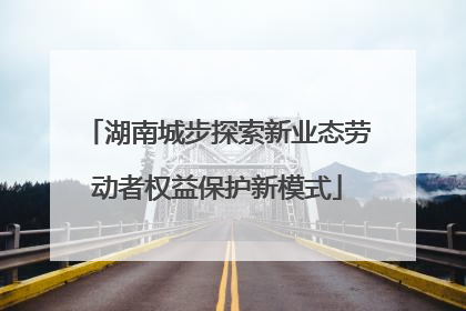 湖南城步探索新业态劳动者权益保护新模式
