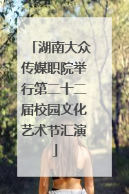 湖南大众传媒职院举行第二十二届校园文化艺术节汇演