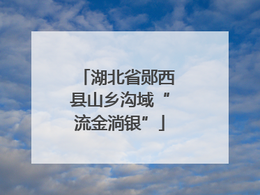 湖北省郧西县山乡沟域“流金淌银”