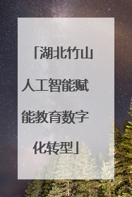 湖北竹山人工智能赋能教育数字化转型