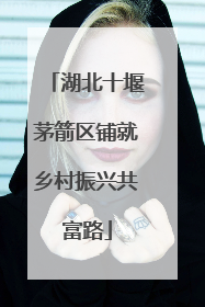 湖北十堰茅箭区铺就乡村振兴共富路