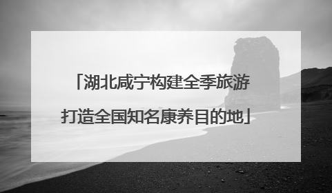 湖北咸宁构建全季旅游 打造全国知名康养目的地