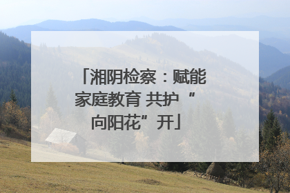 湘阴检察：赋能家庭教育 共护“向阳花”开