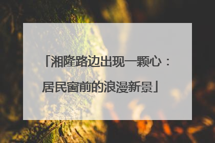 湘隆路边出现一颗心：居民窗前的浪漫新景