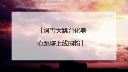 滑雪大跳台化身心跳塔上线圈粉