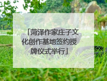 菏泽作家庄子文化创作基地签约授牌仪式举行