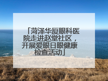 菏泽华厦眼科医院走进赵堂社区，开展爱眼日眼健康检查活动