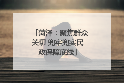 菏泽：聚焦群众关切 兜牢兜实民政保障底线