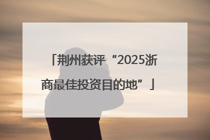 荆州获评“2025浙商最佳投资目的地”