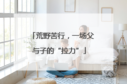 荒野苦行，一场父与子的“拉力”