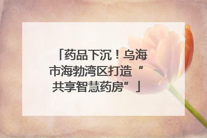 药品下沉！乌海市海勃湾区打造“共享智慧药房”