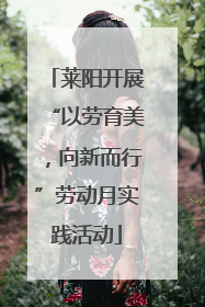 莱阳开展“以劳育美，向新而行”劳动月实践活动