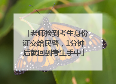 老师捡到考生身份证交给民警，1分钟后就回到考生手中