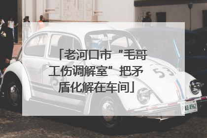 老河口市“毛哥工伤调解室”把矛盾化解在车间