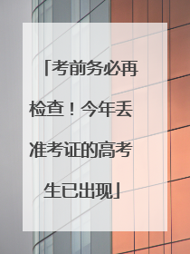 考前务必再检查！今年丢准考证的高考生已出现